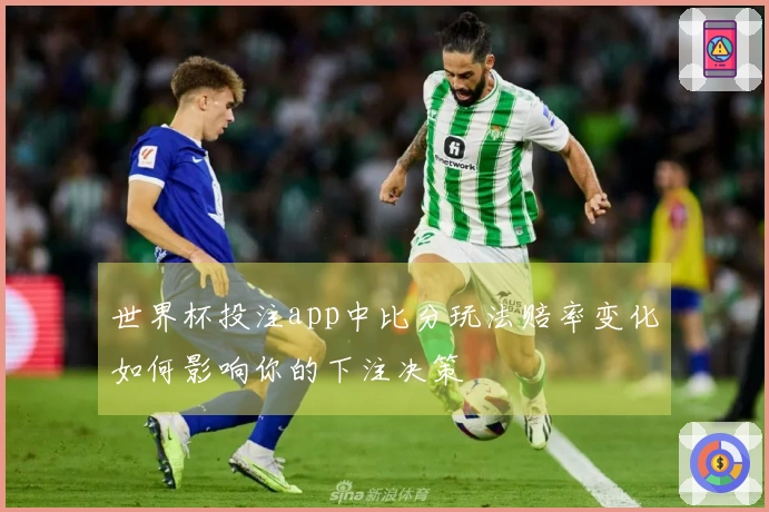 世界杯投注app中比分玩法赔率变化如何影响你的下注决策