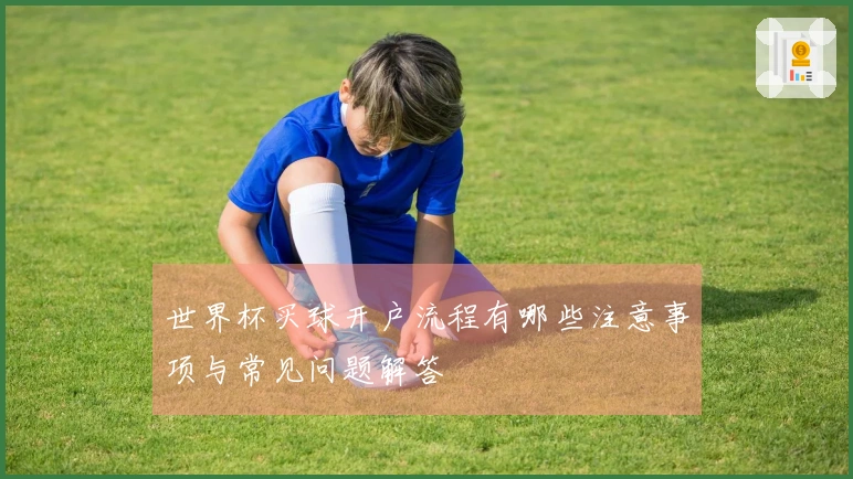 世界杯买球开户流程有哪些注意事项与常见问题解答