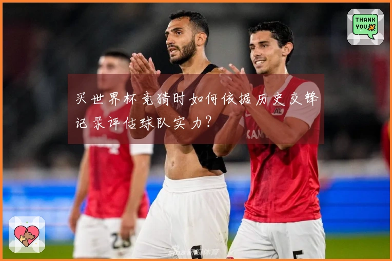 买世界杯竞猜时如何依据历史交锋记录评估球队实力？