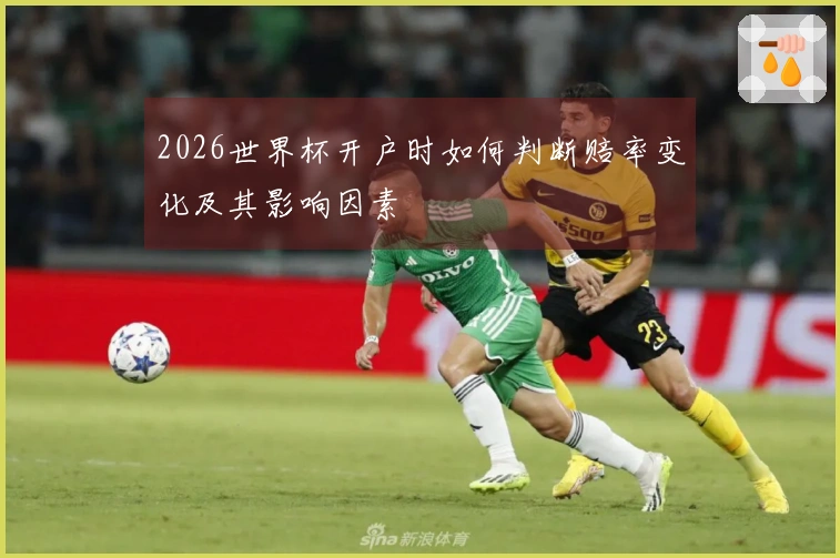 2026世界杯开户时如何判断赔率变化及其影响因素