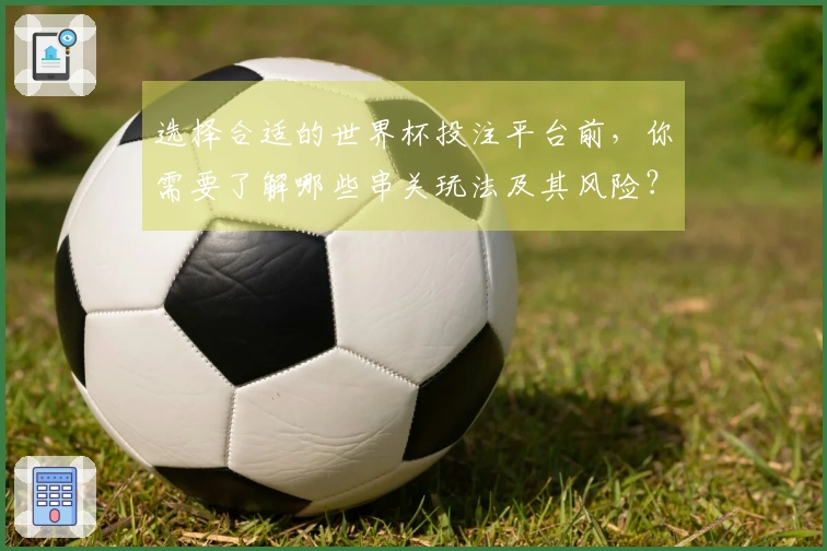 选择合适的世界杯投注平台前，你需要了解哪些串关玩法及其风险？