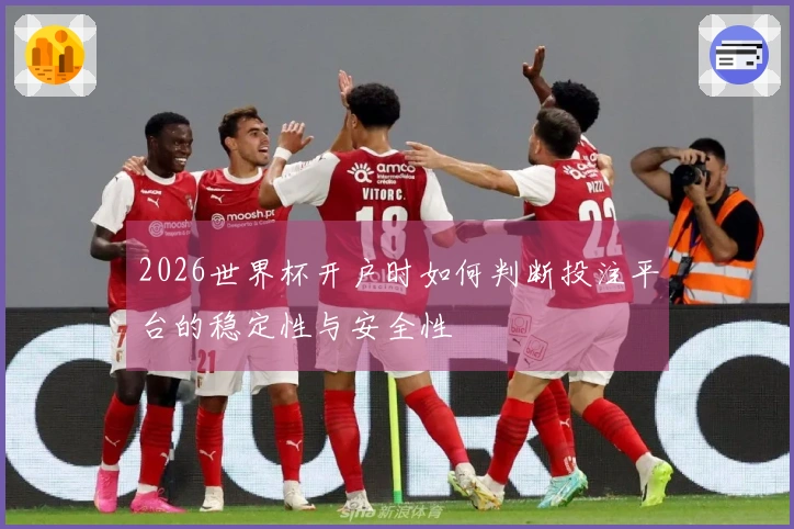 2026世界杯开户时如何判断投注平台的稳定性与安全性