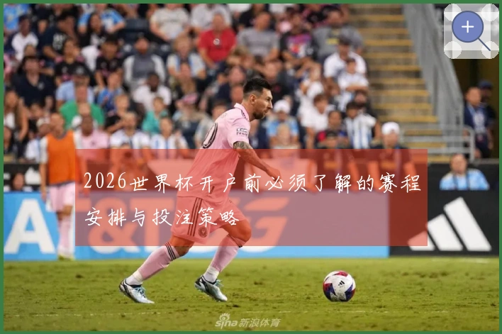 2026世界杯开户前必须了解的赛程安排与投注策略