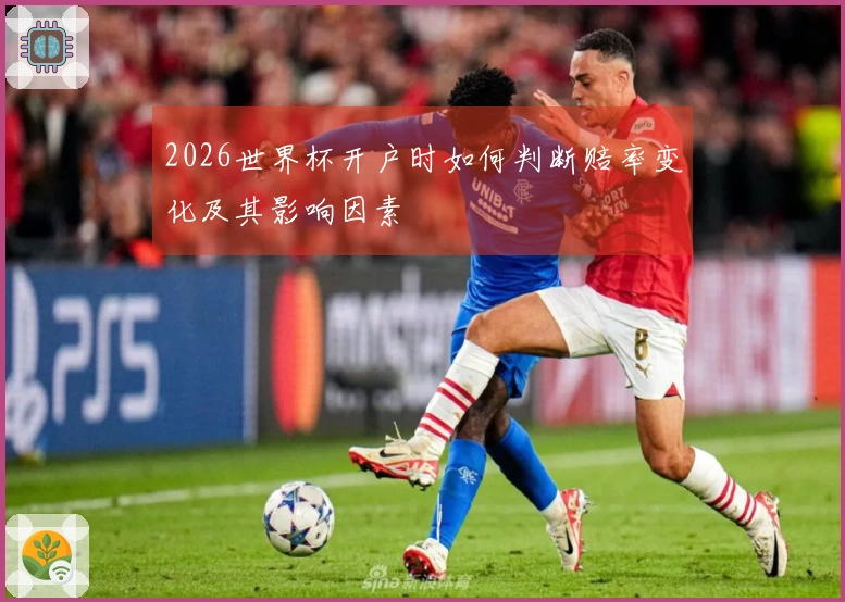 2026世界杯开户时如何判断赔率变化及其影响因素