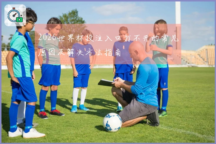 2026世界杯投注入口打不开的常见原因及解决方法指南