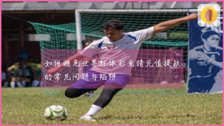 如何避免世界杯体彩竞猜充值提款的常见问题与陷阱