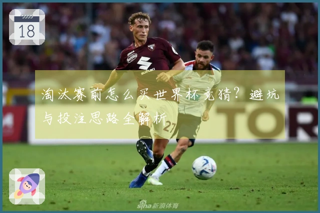 淘汰赛前怎么买世界杯竞猜？避坑与投注思路全解析