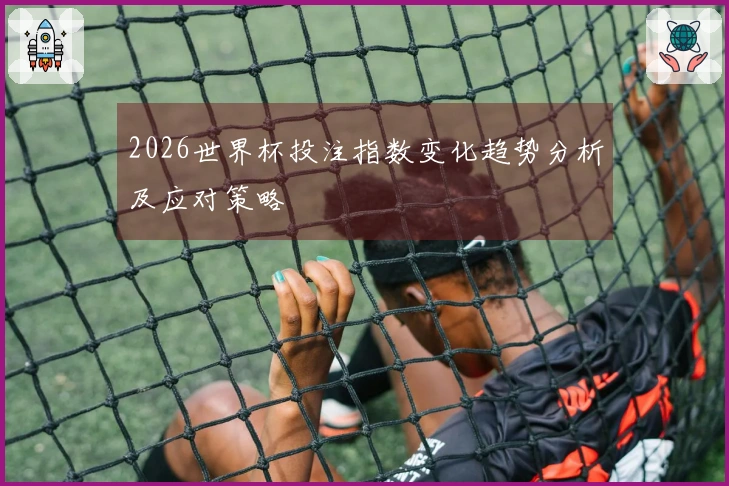 2026世界杯投注指数变化趋势分析及应对策略