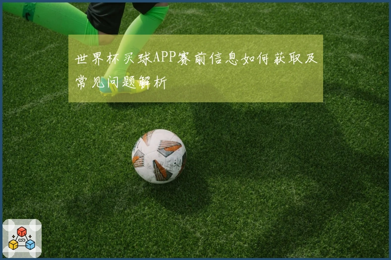 世界杯买球APP赛前信息如何获取及常见问题解析