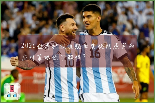 2026世界杯投注赔率变化的原因和应对策略你了解吗？