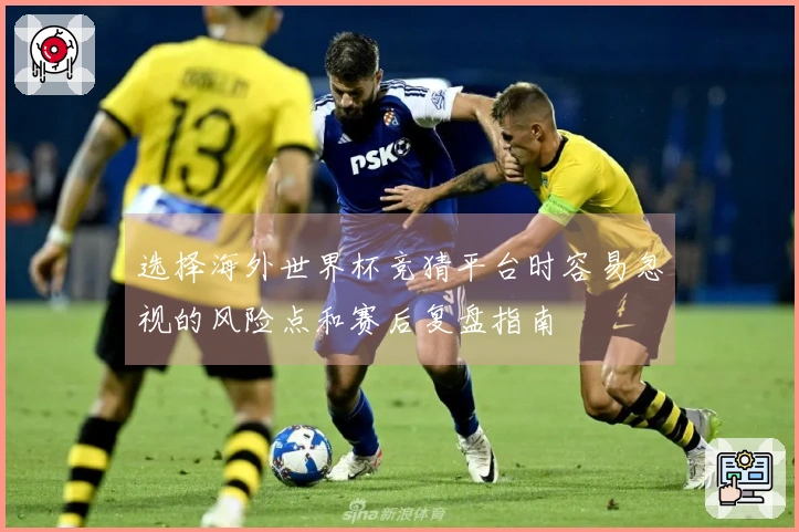 选择海外世界杯竞猜平台时容易忽视的风险点和赛后复盘指南