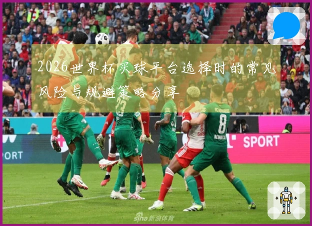 2026世界杯买球平台选择时的常见风险与规避策略分享