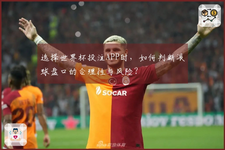 选择世界杯投注APP时，如何判断滚球盘口的合理性与风险？