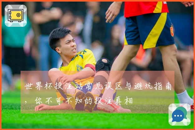 世界杯投注站常见误区与避坑指南，你不可不知的投注真相