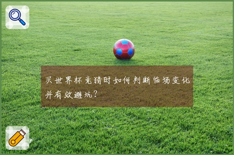 买世界杯竞猜时如何判断临场变化并有效避坑？