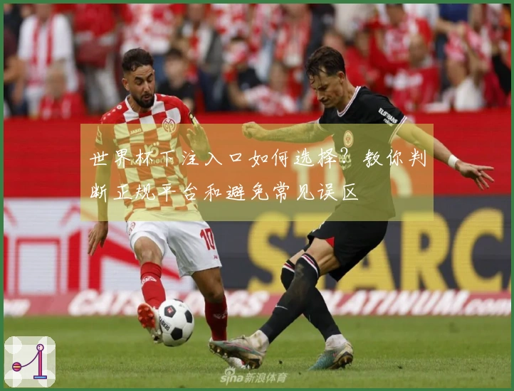 世界杯下注入口如何选择？教你判断正规平台和避免常见误区