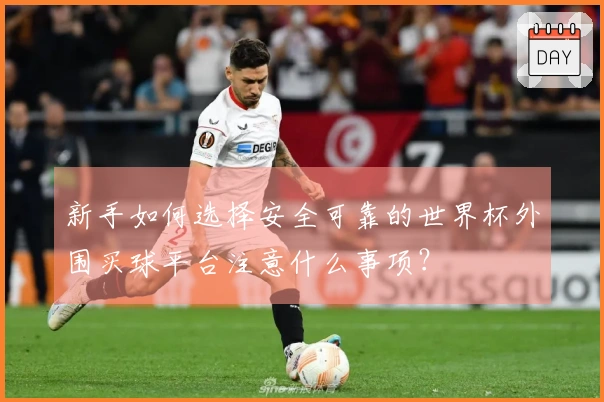 新手如何选择安全可靠的世界杯外围买球平台注意什么事项？