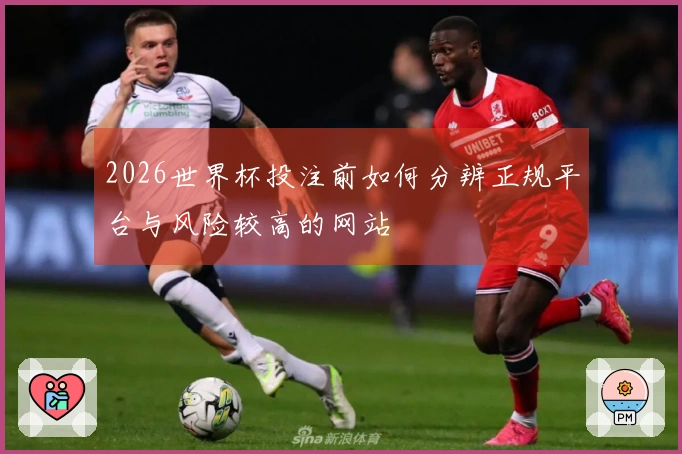 2026世界杯投注前如何分辨正规平台与风险较高的网站