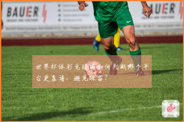 世界杯体彩竞猜前如何判断哪个平台更靠谱，避免踩雷？