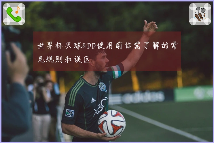 世界杯买球app使用前你需了解的常见规则和误区