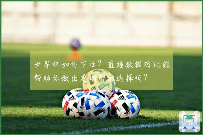 世界杯如何下注？直播数据对比能帮助你做出更明智的选择吗？