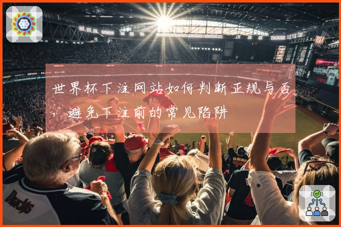 世界杯下注网站如何判断正规与否，避免下注前的常见陷阱