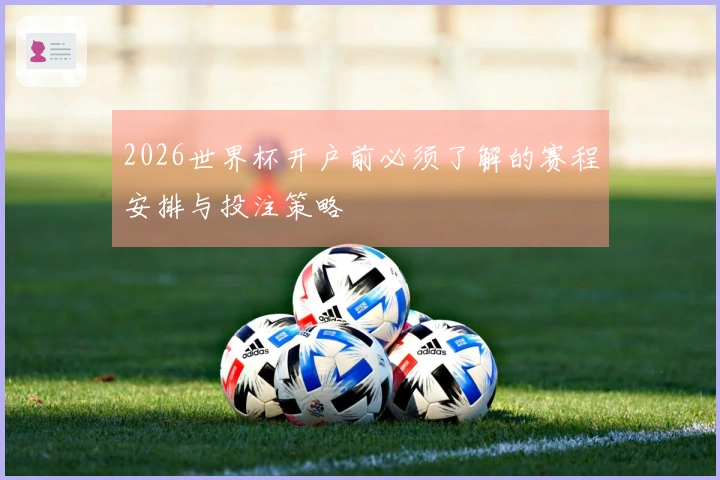 2026世界杯开户前必须了解的赛程安排与投注策略