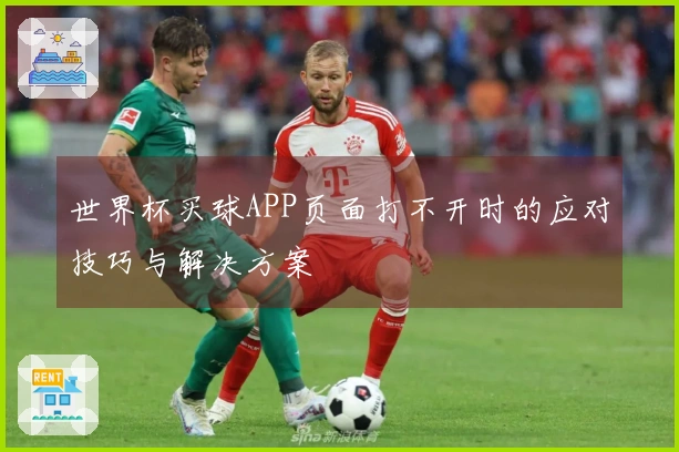 世界杯买球APP页面打不开时的应对技巧与解决方案